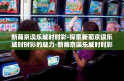 新葡京误乐城时时彩-探索新葡京误乐城时时彩的魅力-新葡京误乐城时时彩