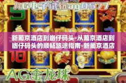 新葡京酒店到凼仔码头-从葡京酒店到凼仔码头的顺畅旅途指南-新葡京酒店到凼仔码头