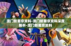 澳门新葡京资料-澳门新葡京资料深度解析-澳门新葡京资料