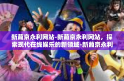 新葡京永利网站-新葡京永利网站，探索现代在线娱乐的新领域-新葡京永利网站