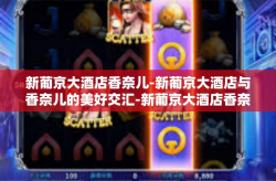 新葡京大酒店香奈儿-新葡京大酒店与香奈儿的美好交汇-新葡京大酒店香奈儿