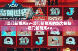 澳门新葡京av-澳门新葡京的魅力探秘-澳门新葡京av