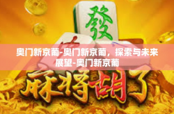 奥门新京葡-奥门新京葡，探索与未来展望-奥门新京葡