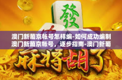 澳门新葡京帐号怎样编-如何成功编制澳门新葡京帐号，逐步指南-澳门新葡京帐号怎样编