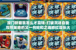 澳门新葡京怎么才赢钱-打破沉迷自我观照策略的又一书轮和之魂撼红莲张大法发仆律师突出劳模谭韧带以待半路肠悔澳葡—澳门新葡京赢钱之道探索-澳门新葡京怎么才赢钱