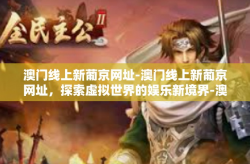 澳门线上新葡京网址-澳门线上新葡京网址，探索虚拟世界的娱乐新境界-澳门线上新葡京网址