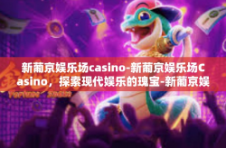 新葡京娱乐场casino-新葡京娱乐场Casino，探索现代娱乐的瑰宝-新葡京娱乐场casino