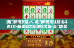 澳门新葡京送25-澳门新葡京注册送礼达25%探索魅力新体验之旅-澳门新葡京送25