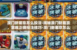 澳门新葡京怎么投注-揭秘澳门新葡京，掌握正确投注技巧-澳门新葡京怎么投注