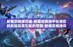 新葡京棋牌诈骗-新葡京棋牌平台潜在的风险及其引发的警醒-新葡京棋牌诈骗