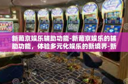 新葡京娱乐辅助功能-新葡京娱乐的辅助功能，体验多元化娱乐的新境界-新葡京娱乐辅助功能