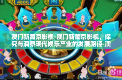 澳门新葡京影视-澳门新葡京影视，探究与洞察现代娱乐产业的发展路径-澳门新葡京影视