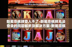 新葡京棋牌登入不了-新葡京棋牌无法登录的问题解析及解决方案-新葡京棋牌登入不了