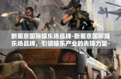 新葡京国际娱乐场品牌-新葡京国际娱乐场品牌，引领娱乐产业的先锋力量-新葡京国际娱乐场品牌