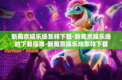 新葡京娱乐场怎样下载-新葡京娱乐场的下载指南-新葡京娱乐场怎样下载
