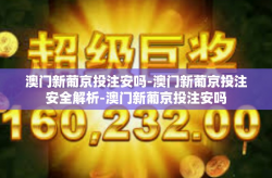 澳门新葡京投注安吗-澳门新葡京投注安全解析-澳门新葡京投注安吗