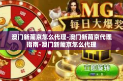 澳门新葡京怎么代理-澳门新葡京代理指南-澳门新葡京怎么代理