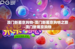 澳门新葡京购物-澳门新葡京购物之旅-澳门新葡京购物