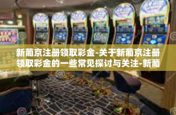 新葡京注册领取彩金-关于新葡京注册领取彩金的一些常见探讨与关注-新葡京注册领取彩金
