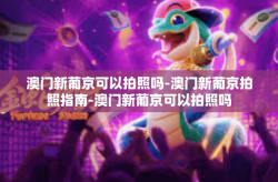 澳门新葡京可以拍照吗-澳门新葡京拍照指南-澳门新葡京可以拍照吗