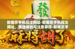 新葡京手机投注网址-新葡京手机投注网址，便捷体验与注意事项-新葡京手机投注网址