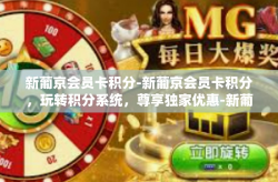 新葡京会员卡积分-新葡京会员卡积分，玩转积分系统，尊享独家优惠-新葡京会员卡积分