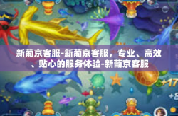 新葡京客服-新葡京客服，专业、高效、贴心的服务体验-新葡京客服