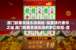 澳门新葡京娱乐场导航-探索现代奢华之谜 澳门新葡京娱乐场的梦幻旅程-澳门新葡京娱乐场导航