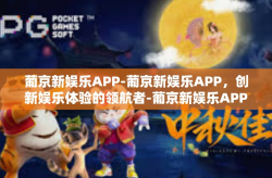 葡京新娱乐APP-葡京新娱乐APP，创新娱乐体验的领航者-葡京新娱乐APP