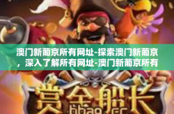 澳门新葡京所有网址-探索澳门新葡京，深入了解所有网址-澳门新葡京所有网址