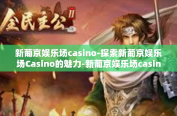 新葡京娱乐场casino-探索新葡京娱乐场Casino的魅力-新葡京娱乐场casino