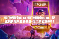 澳门新葡京8818-澳门新葡京8818，探索现代娱乐的新领域-澳门新葡京8818