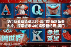 澳门新葡京免费大片-澳门新葡京免费大片，探索城市中的娱乐新纪元-澳门新葡京免费大片