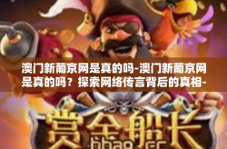 澳门新葡京网是真的吗-澳门新葡京网是真的吗？探索网络传言背后的真相-澳门新葡京网是真的吗