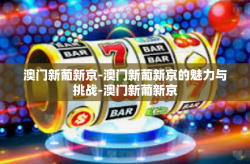 澳门新葡新京-澳门新葡新京的魅力与挑战-澳门新葡新京