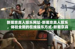 新葡京真人娱乐网址-新葡京真人娱乐，体验全新的在线娱乐方式-新葡京真人娱乐网址