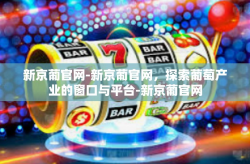 新京葡官网-新京葡官网，探索葡萄产业的窗口与平台-新京葡官网