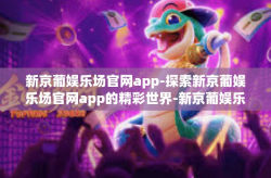 新京葡娱乐场官网app-探索新京葡娱乐场官网app的精彩世界-新京葡娱乐场官网app