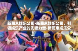 新葡京娱乐公司-新葡京娱乐公司，引领娱乐产业的先锋力量-新葡京娱乐公司