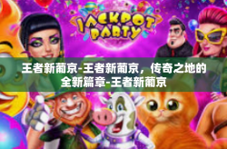 王者新葡京-王者新葡京，传奇之地的全新篇章-王者新葡京