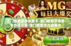 澳门新葡京办会员卡-澳门新葡京会员卡办理攻略-澳门新葡京办会员卡