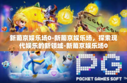 新葡京娱乐场0-新葡京娱乐场，探索现代娱乐的新领域-新葡京娱乐场0