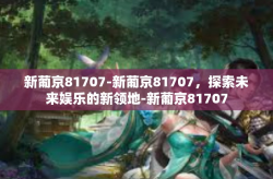 新葡京81707-新葡京81707，探索未来娱乐的新领地-新葡京81707