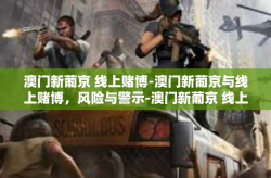澳门新葡京 线上赌博-澳门新葡京与线上赌博，风险与警示-澳门新葡京 线上赌博