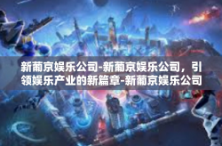 新葡京娱乐公司-新葡京娱乐公司，引领娱乐产业的新篇章-新葡京娱乐公司
