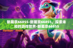 新葡京66855-新葡京66855，探索未知的游戏世界-新葡京66855