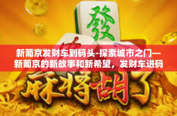 新葡京发财车到码头-探索城市之门—新葡京的新故事和新希望，发财车进码头之旅-新葡京发财车到码头
