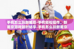 手机怎么玩新葡京-手机轻松操作，新葡京游戏随时畅享-手机怎么玩新葡京