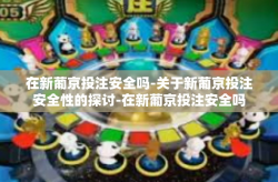 在新葡京投注安全吗-关于新葡京投注安全性的探讨-在新葡京投注安全吗