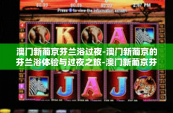 澳门新葡京芬兰浴过夜-澳门新葡京的芬兰浴体验与过夜之旅-澳门新葡京芬兰浴过夜